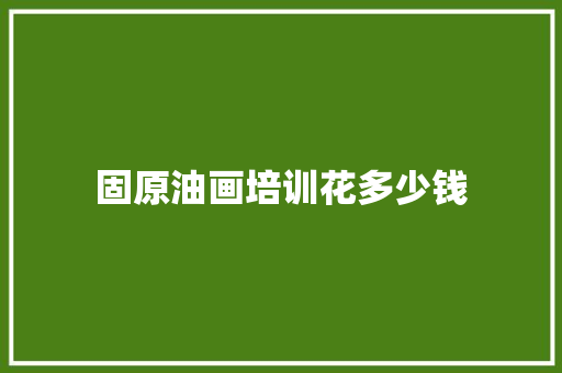 固原油画培训花多少钱