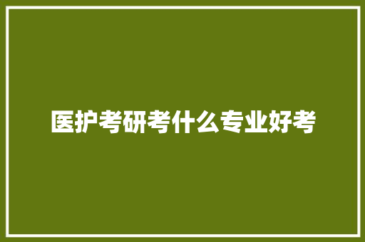 医护考研考什么专业好考
