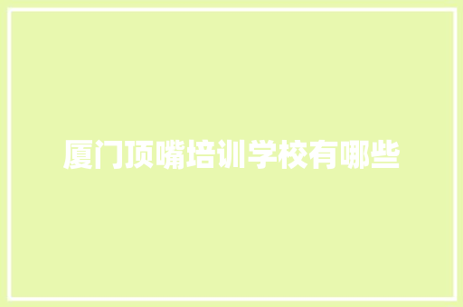 厦门顶嘴培训学校有哪些