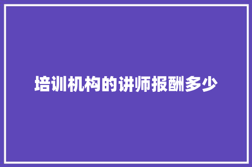 培训机构的讲师报酬多少