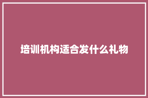 培训机构适合发什么礼物