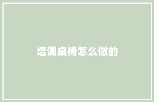 培训桌椅怎么做的