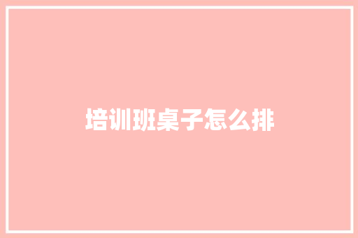 培训班桌子怎么排
