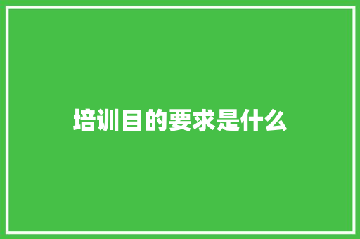 培训目的要求是什么