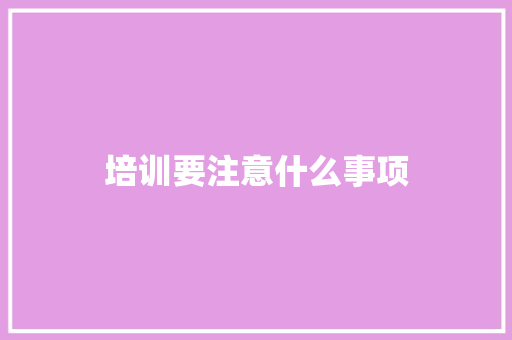 培训要注意什么事项