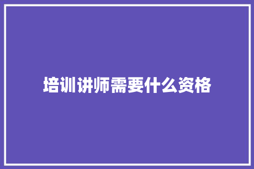 培训讲师需要什么资格