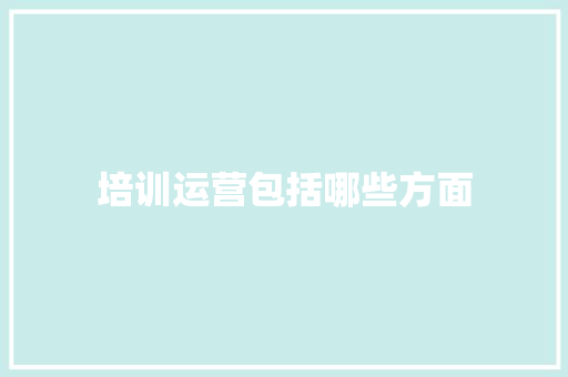 培训运营包括哪些方面
