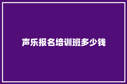 声乐报名培训班多少钱