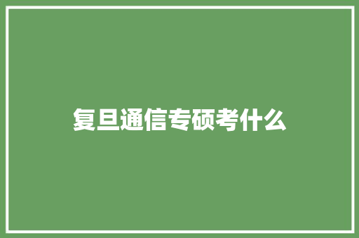 复旦通信专硕考什么