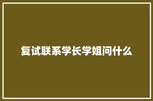 复试联系学长学姐问什么