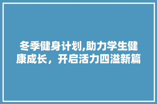 冬季健身计划,助力学生健康成长，开启活力四溢新篇章