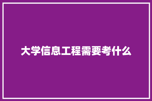 大学信息工程需要考什么