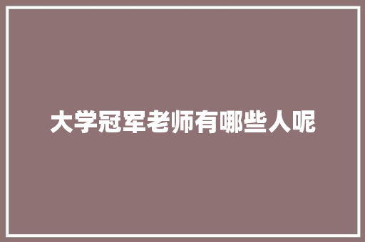 大学冠军老师有哪些人呢