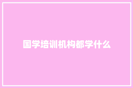 国学培训机构都学什么