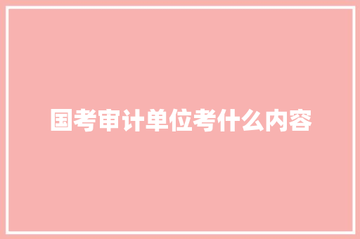 国考审计单位考什么内容