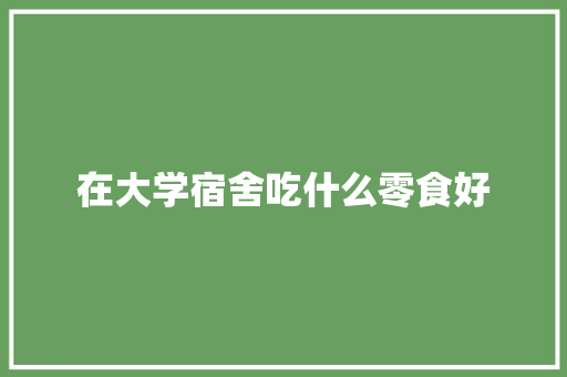 在大学宿舍吃什么零食好