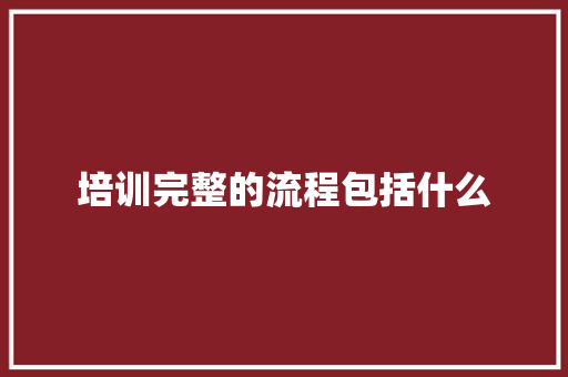 培训完整的流程包括什么