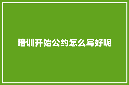 培训开始公约怎么写好呢