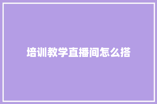 培训教学直播间怎么搭
