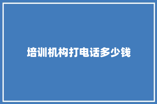 培训机构打电话多少钱