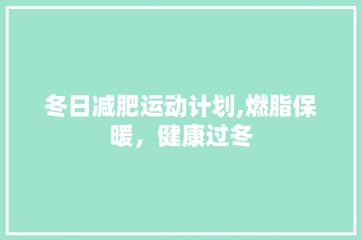 冬日减肥运动计划,燃脂保暖，健康过冬
