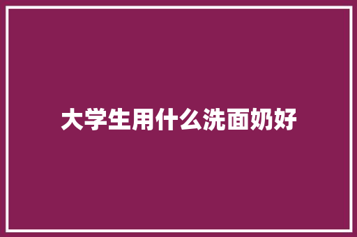 大学生用什么洗面奶好