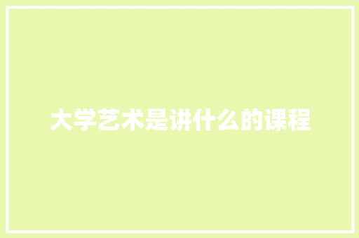 大学艺术是讲什么的课程