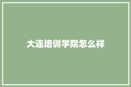 大连培训学院怎么样