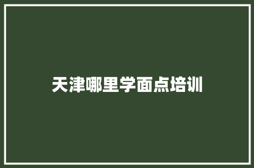 天津哪里学面点培训