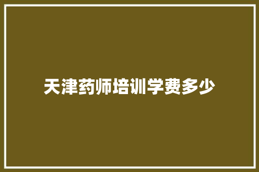 天津药师培训学费多少