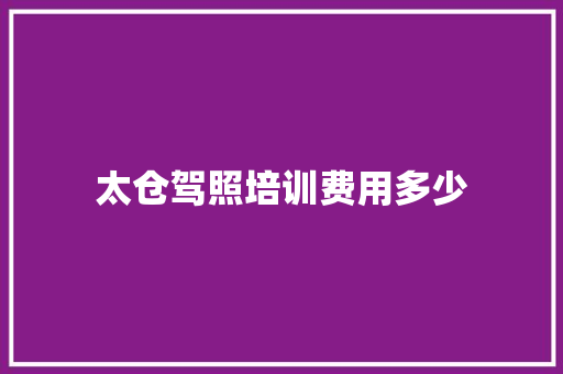 太仓驾照培训费用多少