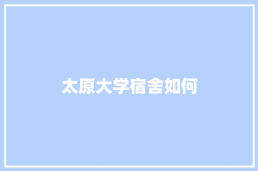 太原大学宿舍如何