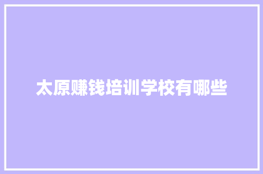 太原赚钱培训学校有哪些
