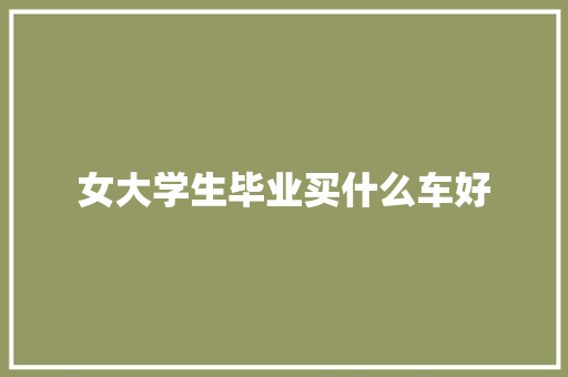 女大学生毕业买什么车好