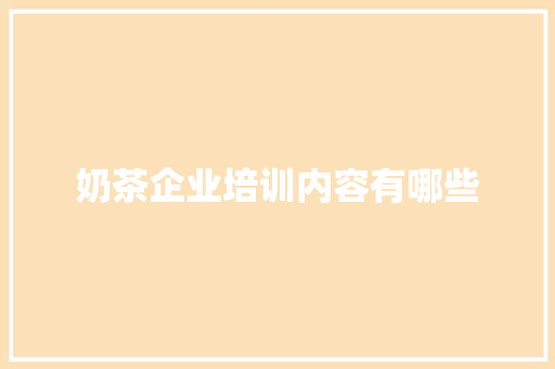 奶茶企业培训内容有哪些