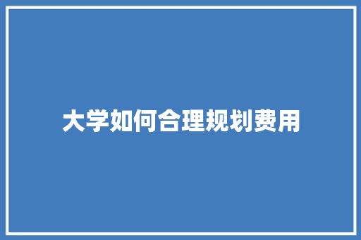 大学如何合理规划费用