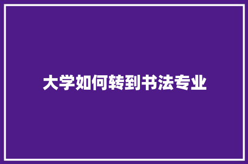 大学如何转到书法专业