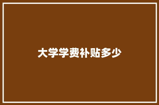 大学学费补贴多少