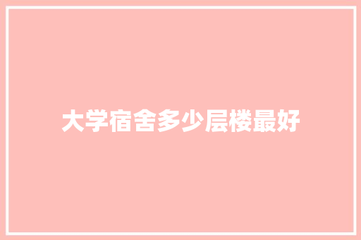 大学宿舍多少层楼最好