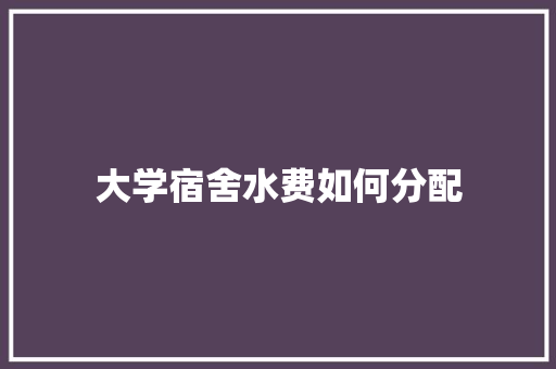 大学宿舍水费如何分配