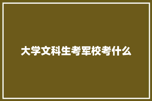 大学文科生考军校考什么