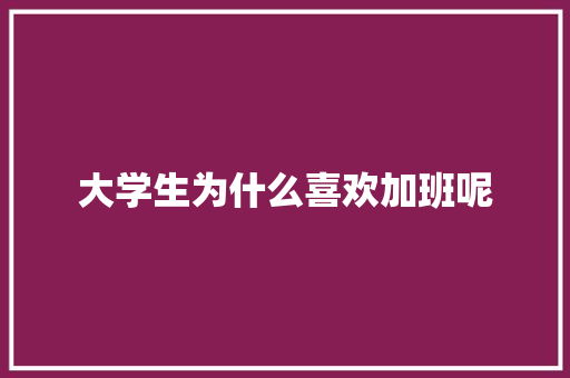 大学生为什么喜欢加班呢