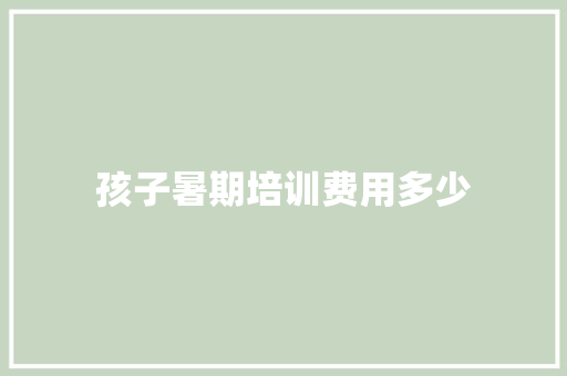 孩子暑期培训费用多少