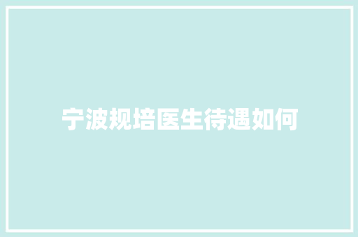 宁波规培医生待遇如何