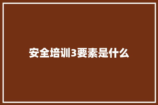 安全培训3要素是什么