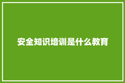 安全知识培训是什么教育