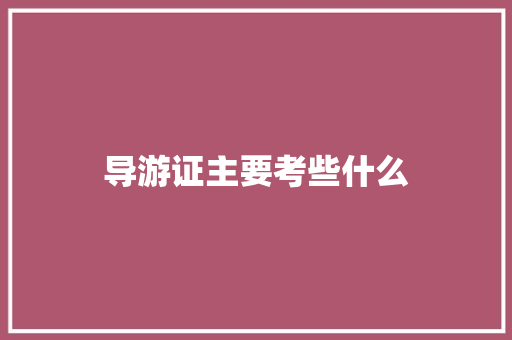 导游证主要考些什么