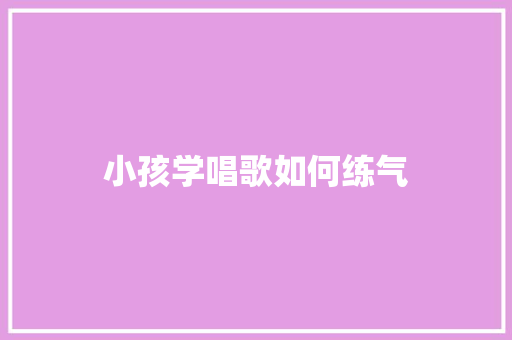 小孩学唱歌如何练气