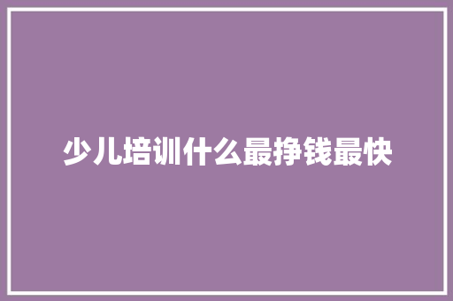 少儿培训什么最挣钱最快
