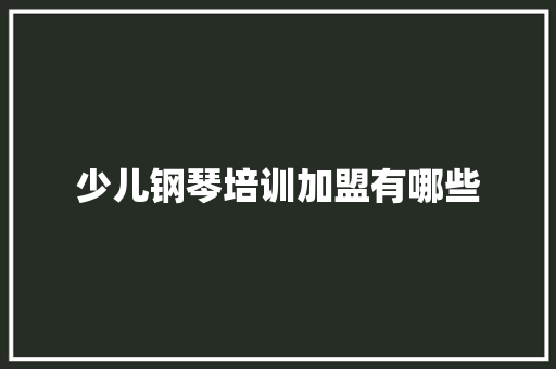 少儿钢琴培训加盟有哪些